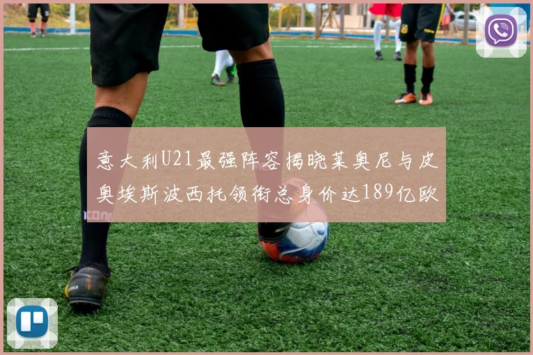 意大利U21最强阵容揭晓莱奥尼与皮奥埃斯波西托领衔总身价达189亿欧