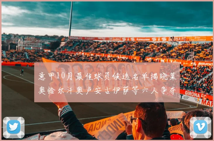 意甲10月最佳球员候选名单揭晓莱奥恰尔汗奥卢安古伊萨等六人争夺荣誉