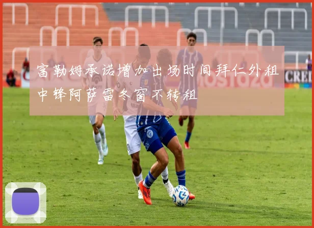 富勒姆承诺增加出场时间拜仁外租中锋阿萨雷冬窗不转租