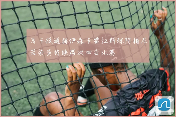 马卡报道赫伊森卡雷拉斯琼阿梅尼若染黄将缺席次回合比赛