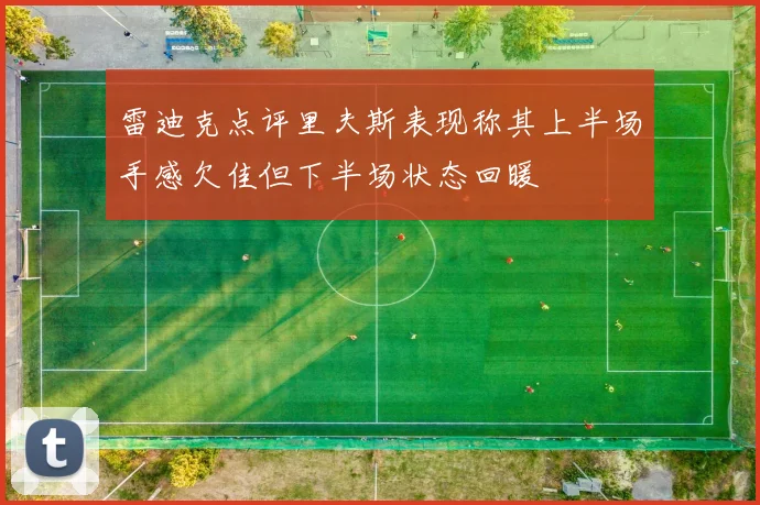 雷迪克点评里夫斯表现称其上半场手感欠佳但下半场状态回暖