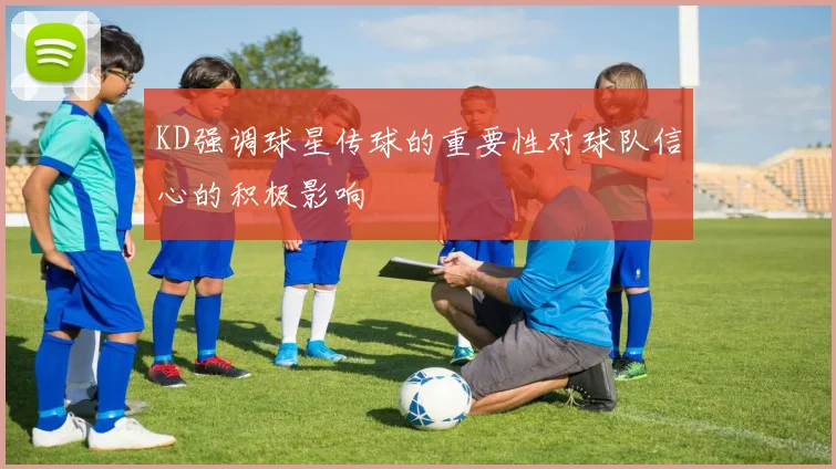 KD强调球星传球的重要性对球队信心的积极影响