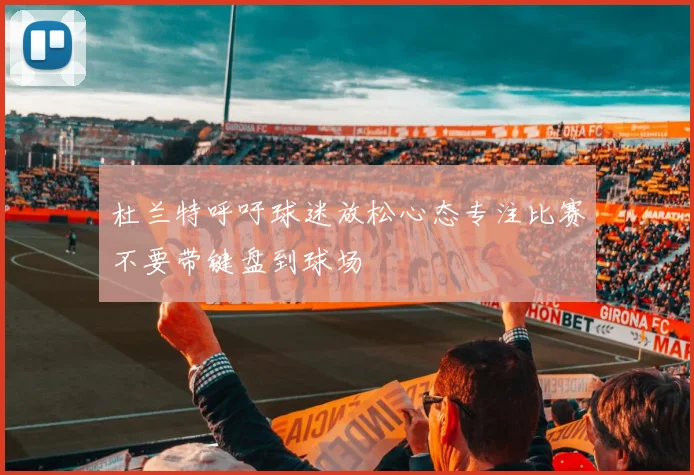 杜兰特呼吁球迷放松心态专注比赛不要带键盘到球场