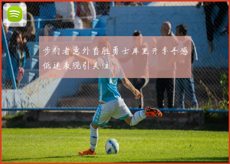 步行者意外首胜勇士库里开季手感低迷表现引关注